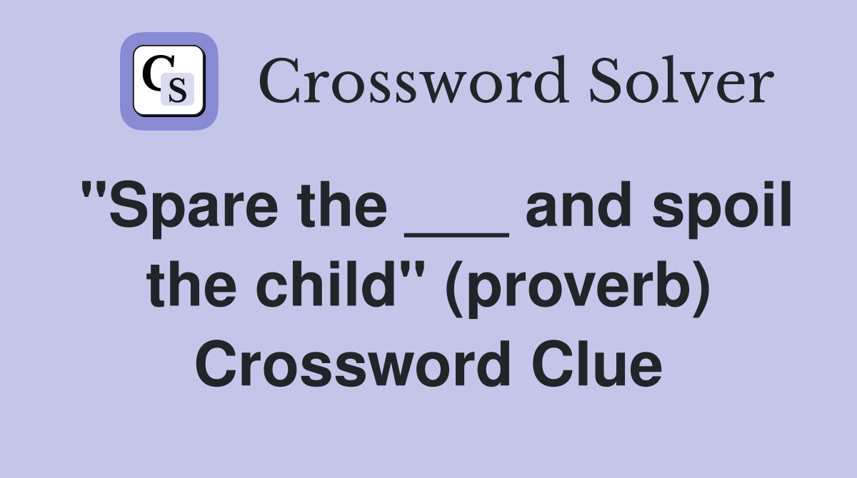 "Spare the ___ and spoil the child" (proverb) Crossword Clue