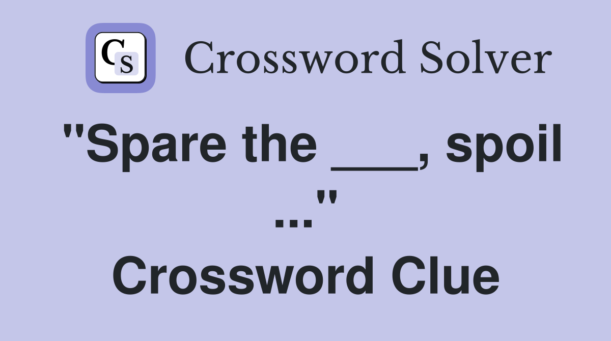 "Spare the ___, spoil ..." Crossword Clue