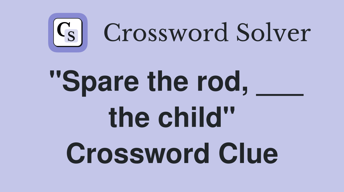 "Spare the rod, ___ the child" Crossword Clue