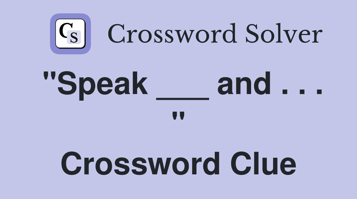"Speak ___ and . . . " Crossword Clue