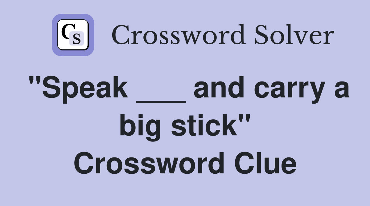 "Speak ___ and carry a big stick" Crossword Clue