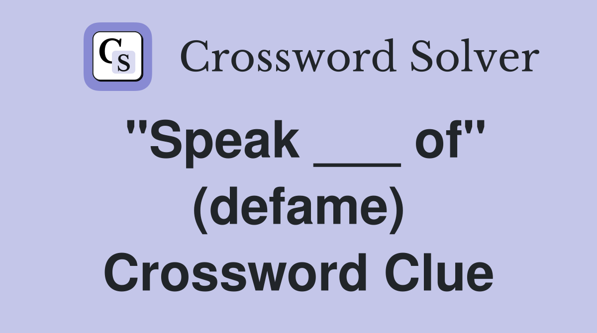 "Speak ___ of" (defame) Crossword Clue