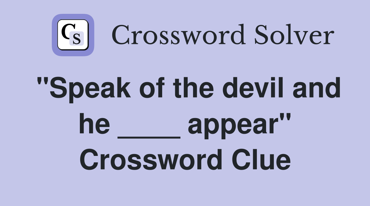 "Speak of the devil and he ____ appear" Crossword Clue