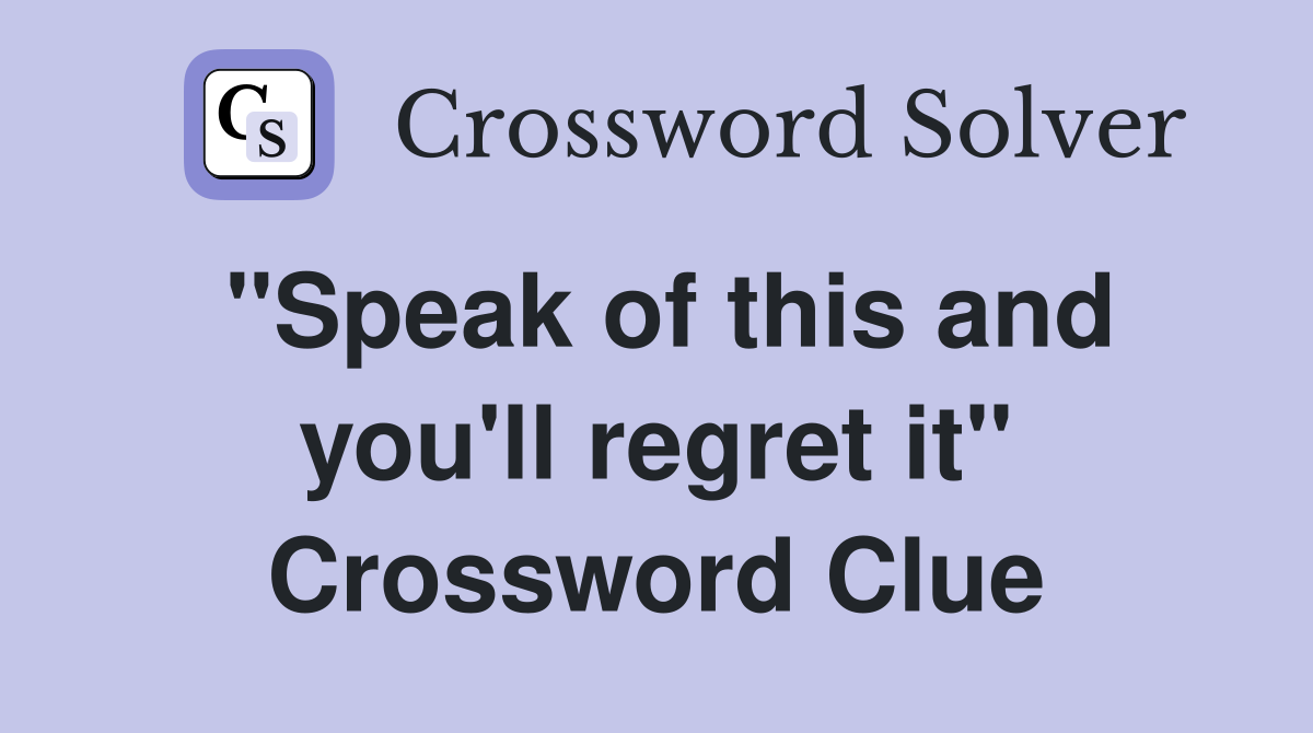 "Speak of this and you'll regret it" Crossword Clue