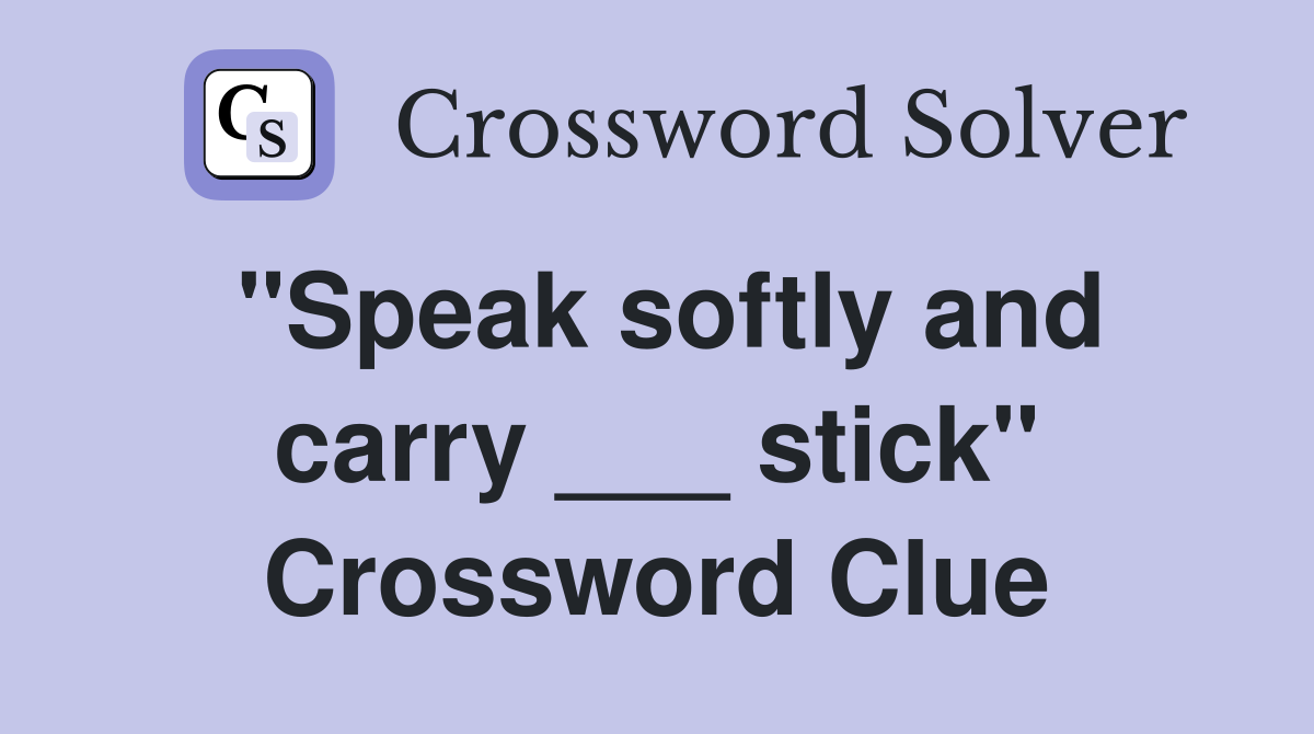 "Speak softly and carry ___ stick" Crossword Clue