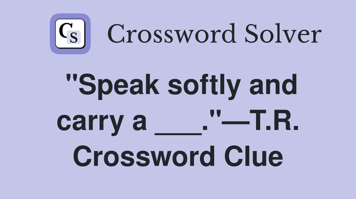 "Speak softly and carry a ___."—T.R. Crossword Clue