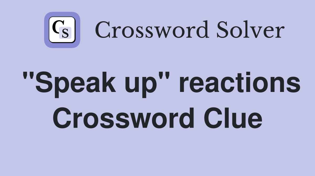 "Speak up" reactions Crossword Clue