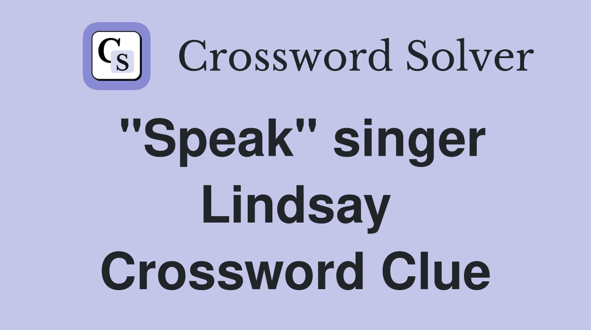 "Speak" singer Lindsay Crossword Clue