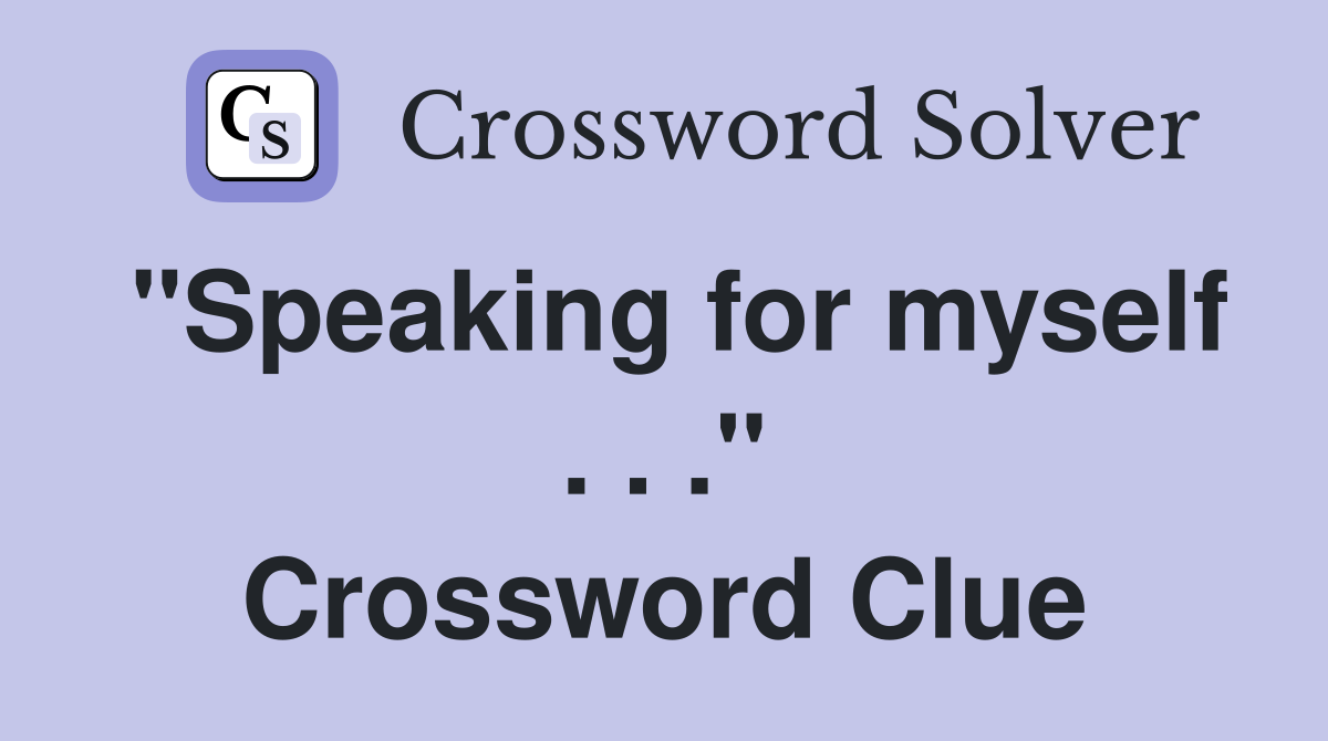"Speaking for myself . . ." Crossword Clue