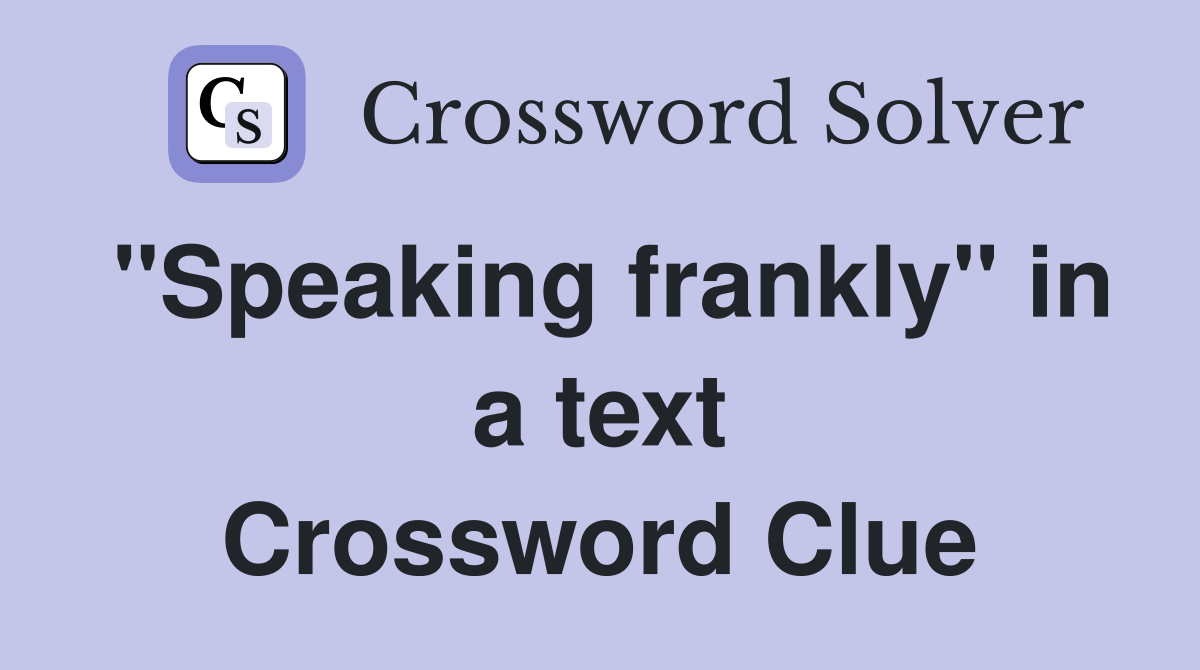 "Speaking frankly" in a text Crossword Clue