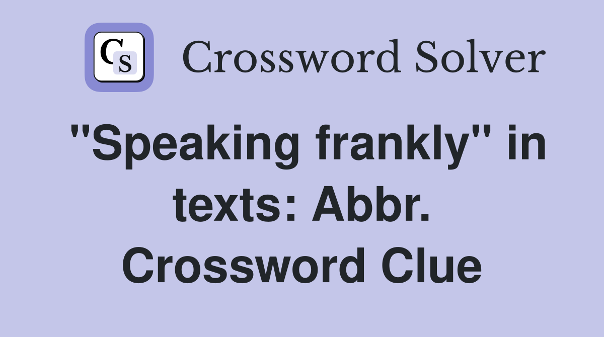 "Speaking frankly" in texts: Abbr. Crossword Clue
