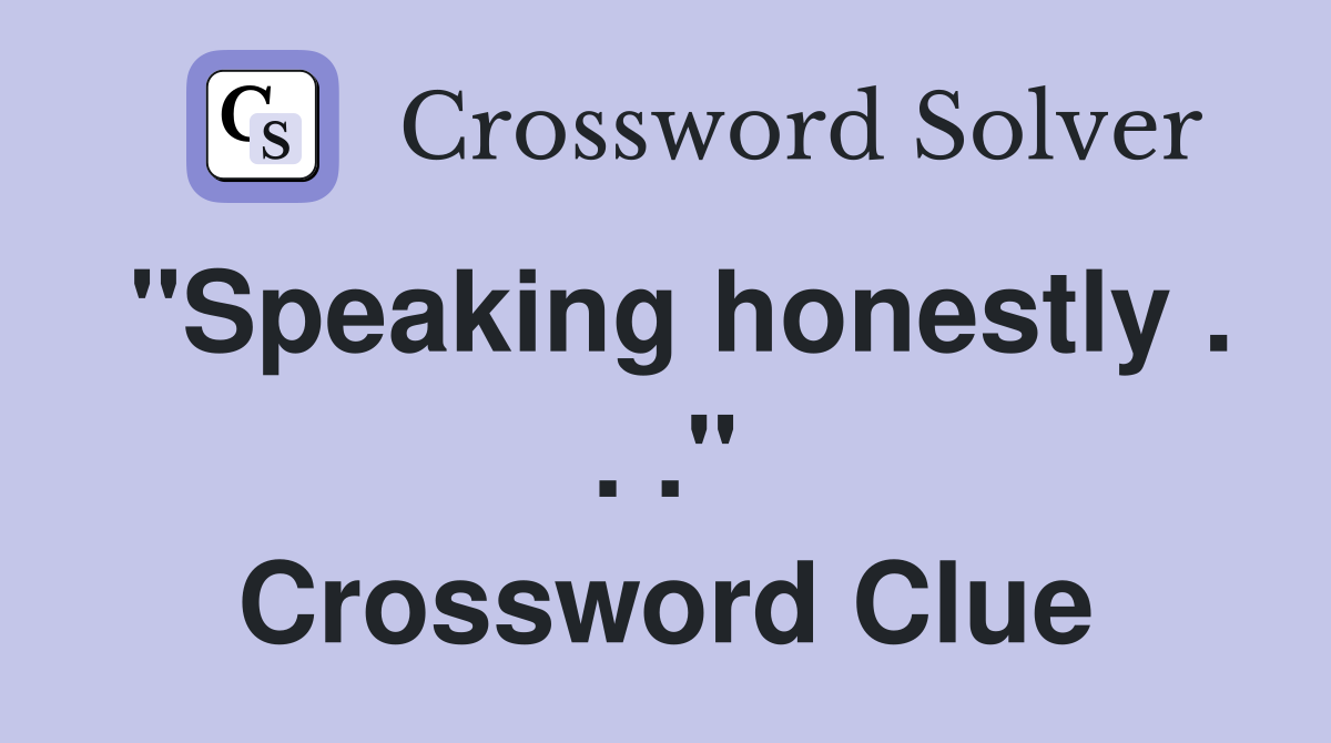 "Speaking honestly . . ." Crossword Clue