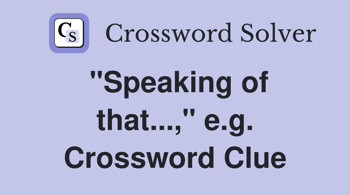 "Speaking of that...," e.g. Crossword Clue
