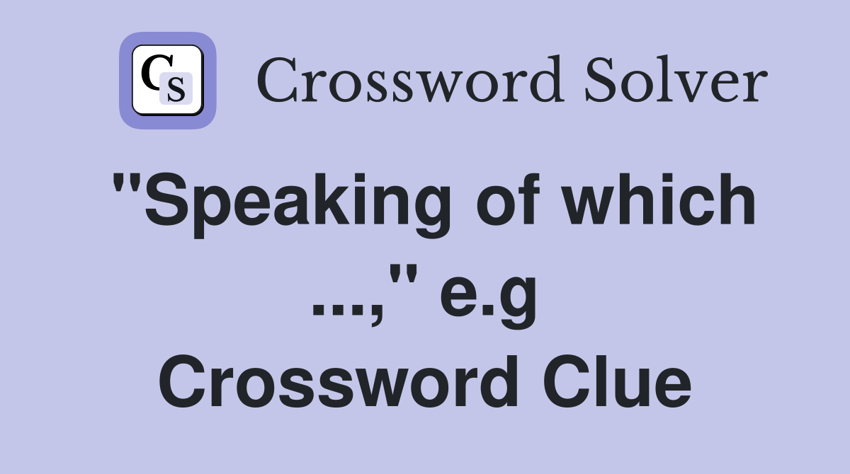 "Speaking of which ...," e.g Crossword Clue