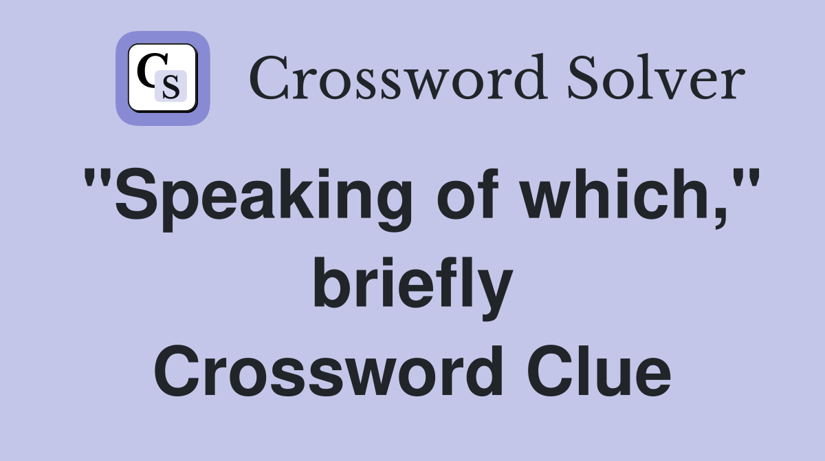 "Speaking of which," briefly Crossword Clue