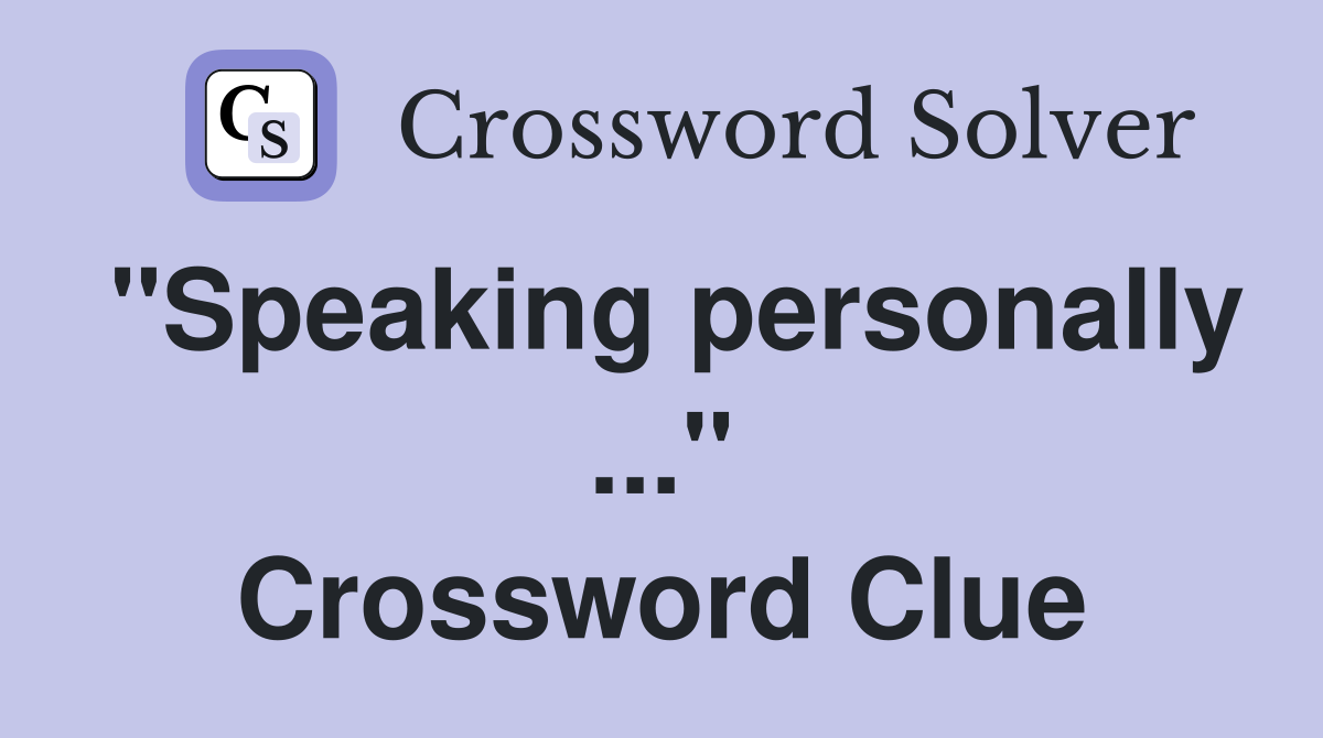 "Speaking personally ..." Crossword Clue