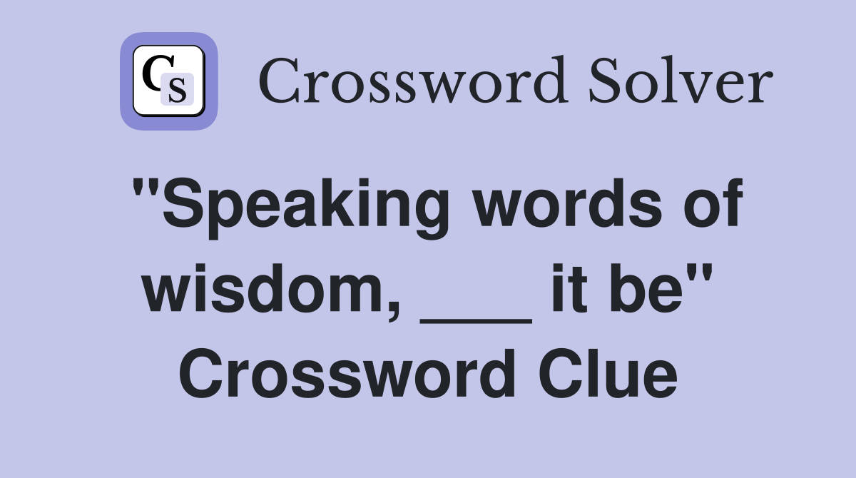 "Speaking words of wisdom, ___ it be" Crossword Clue