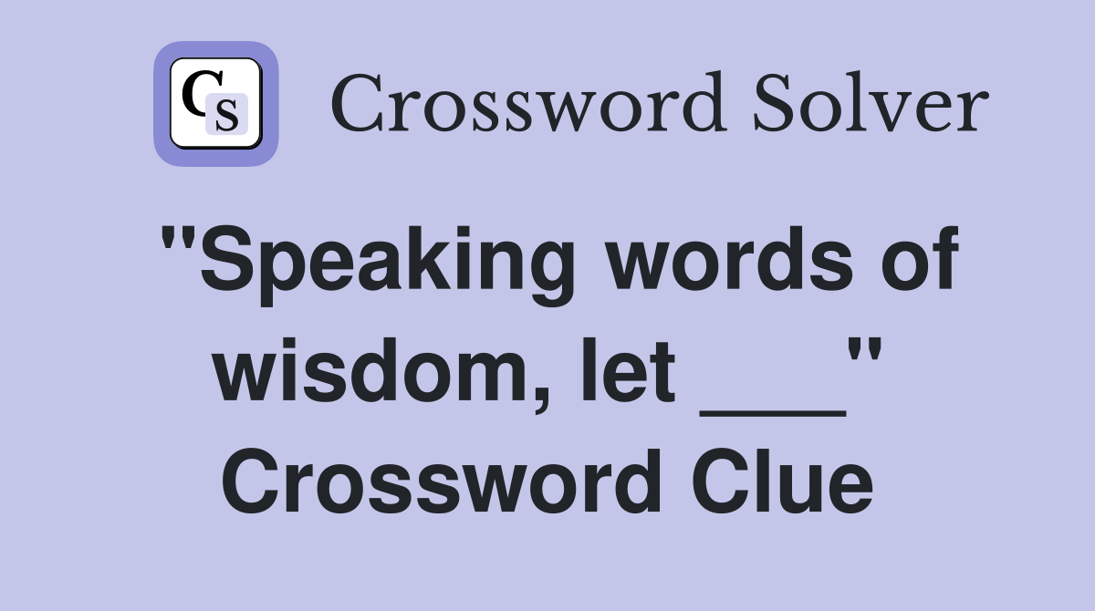 "Speaking words of wisdom, let ___" Crossword Clue