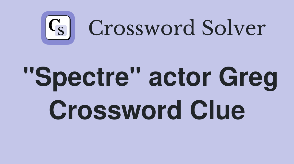 "Spectre" actor Greg Crossword Clue