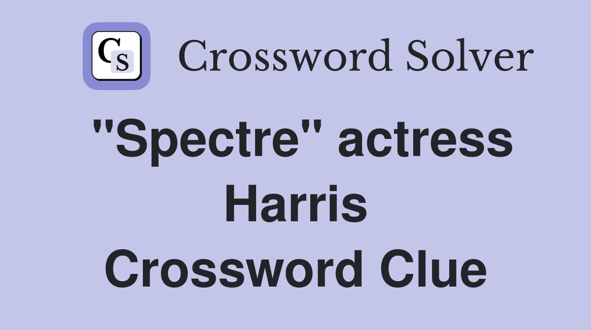 "Spectre" actress Harris Crossword Clue