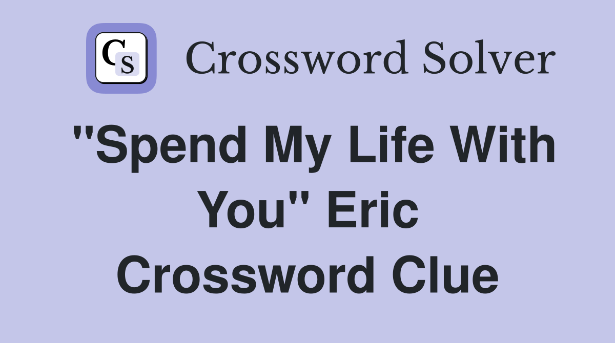 "Spend My Life With You" Eric Crossword Clue