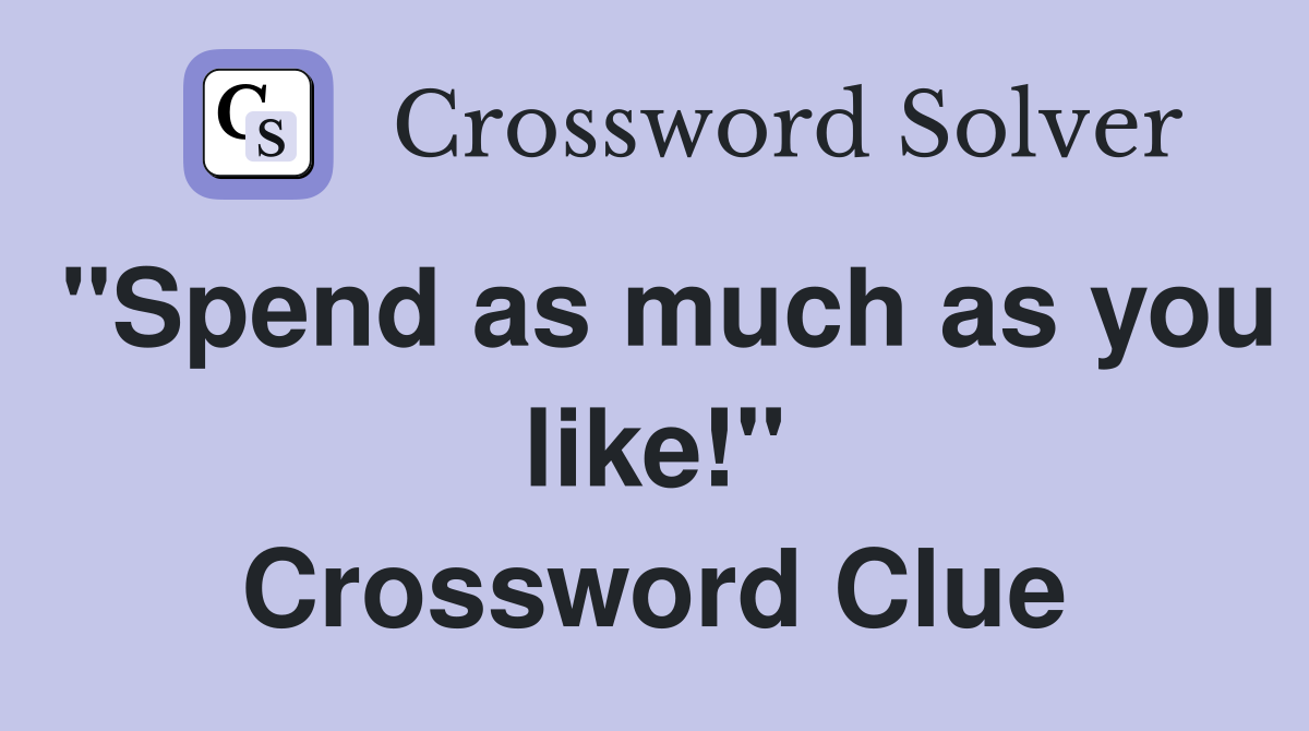 "Spend as much as you like!" Crossword Clue
