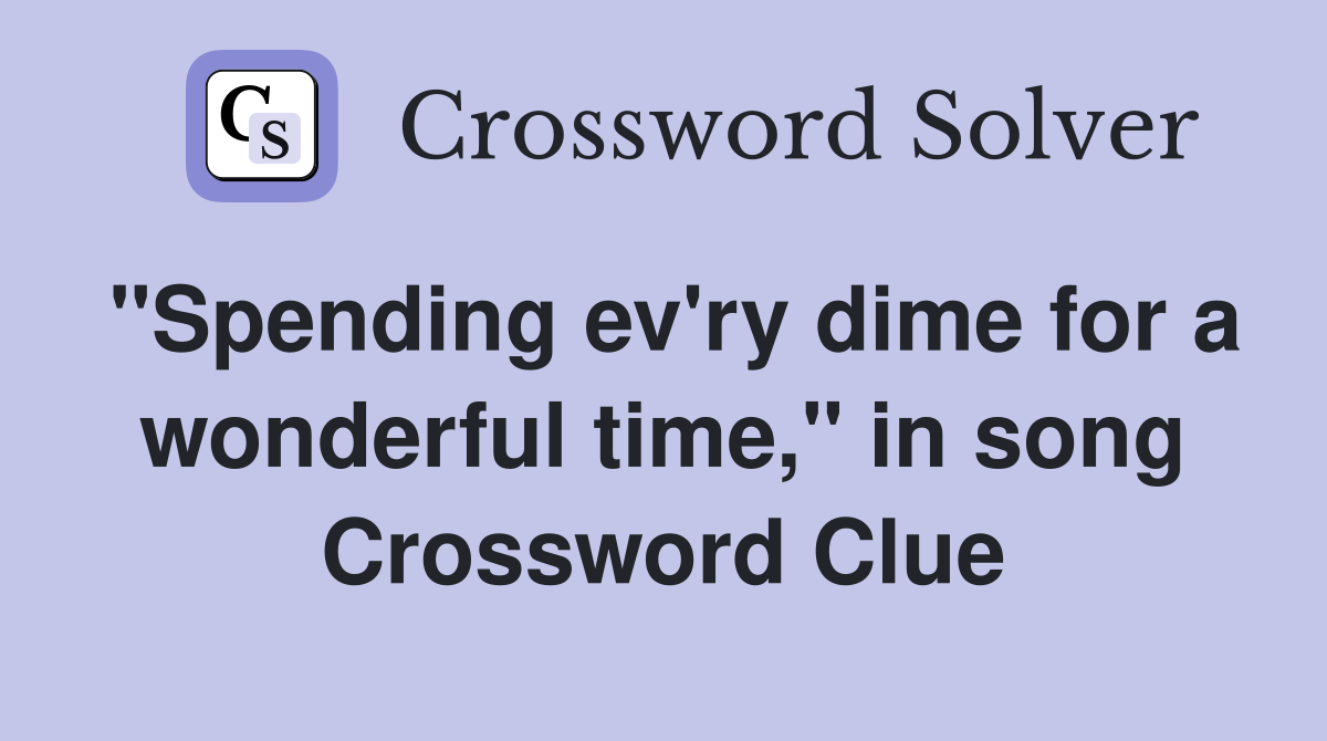 "Spending ev'ry dime for a wonderful time," in song Crossword Clue