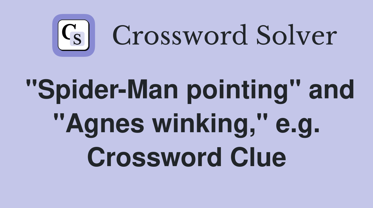 "Spider-Man pointing" and "Agnes winking," e.g. Crossword Clue