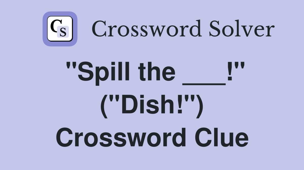 "Spill the ___!" ("Dish!") Crossword Clue