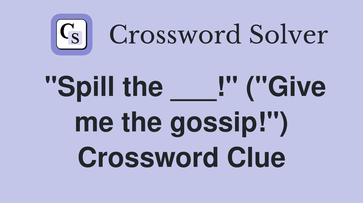 "Spill the ___!" ("Give me the gossip!") Crossword Clue