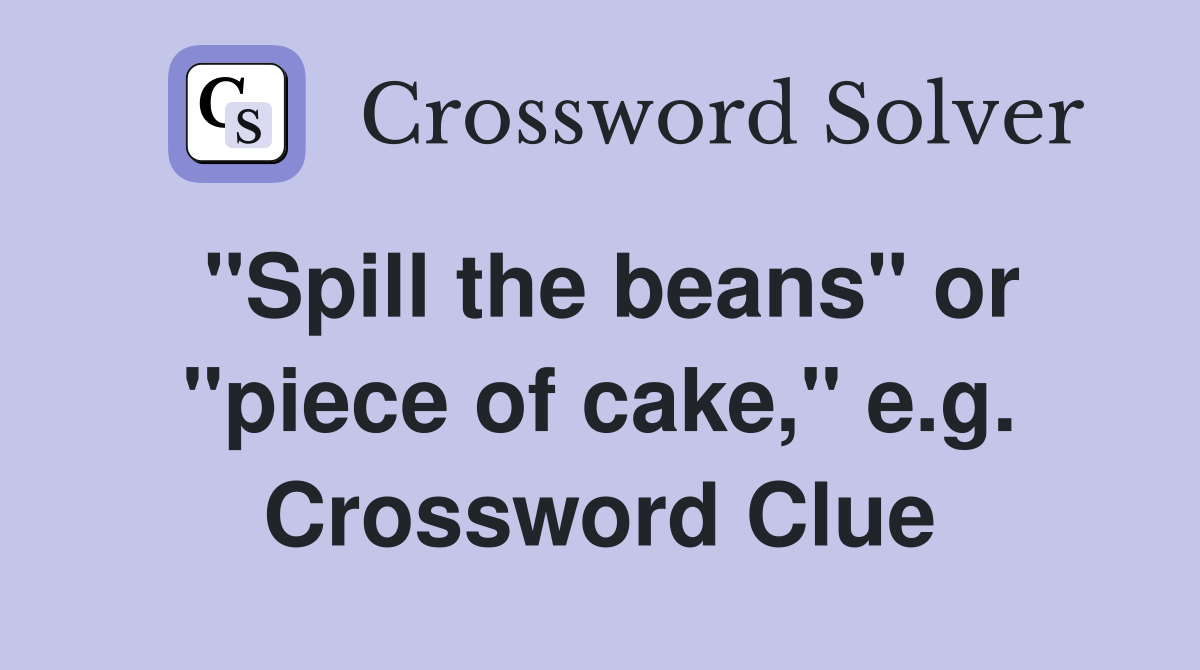 "Spill the beans" or "piece of cake," e.g. Crossword Clue