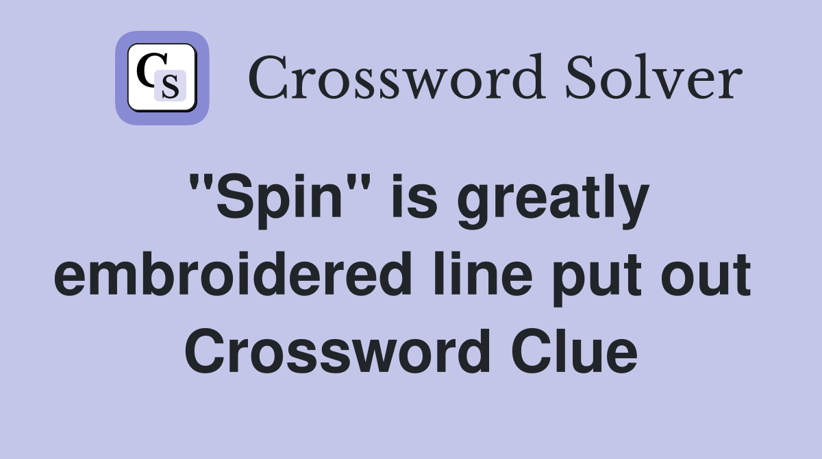 "Spin" is greatly embroidered line put out  Crossword Clue