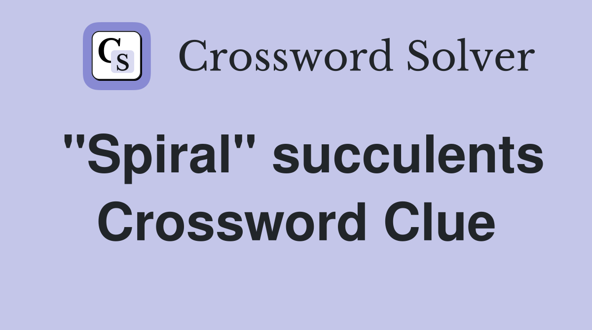 "Spiral" succulents Crossword Clue