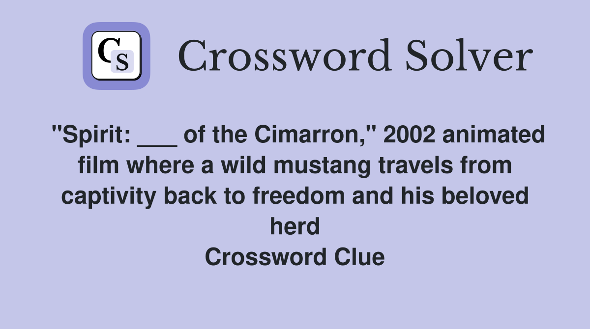 "Spirit: ___ of the Cimarron," 2002 animated film where a wild mustang travels from captivity back to freedom and his beloved herd Crossword Clue