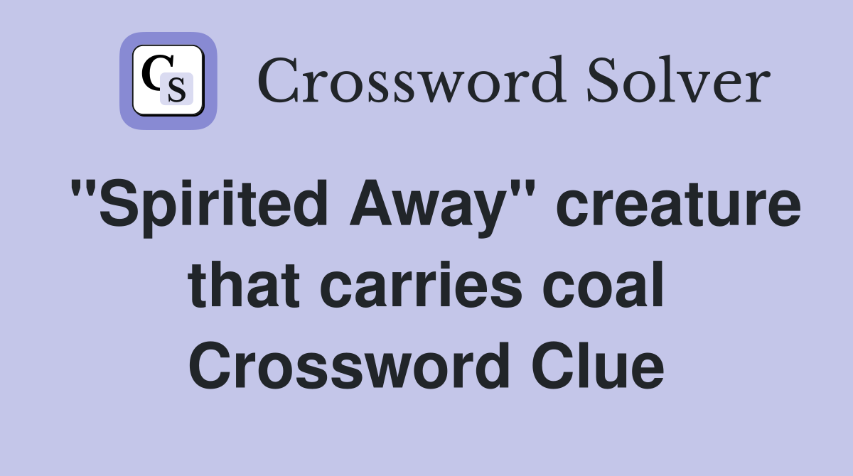 "Spirited Away" creature that carries coal Crossword Clue