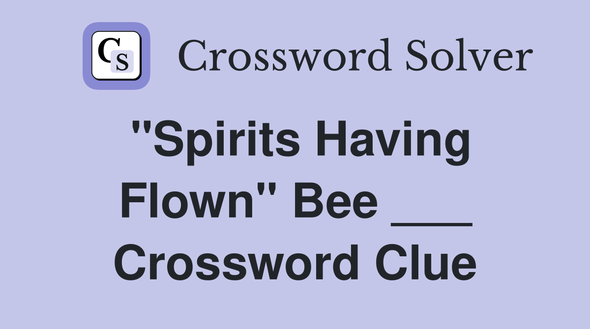 "Spirits Having Flown" Bee ___ Crossword Clue