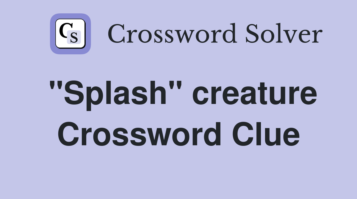"Splash" creature Crossword Clue