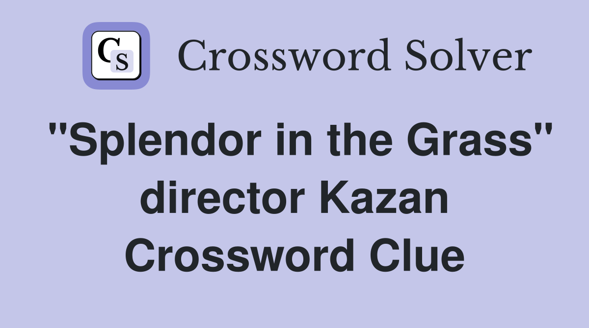 "Splendor in the Grass" director Kazan Crossword Clue