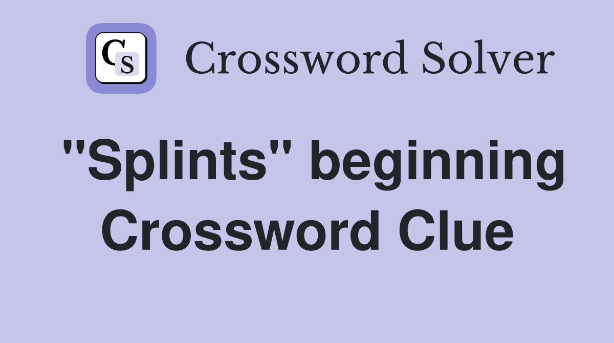 "Splints" beginning Crossword Clue