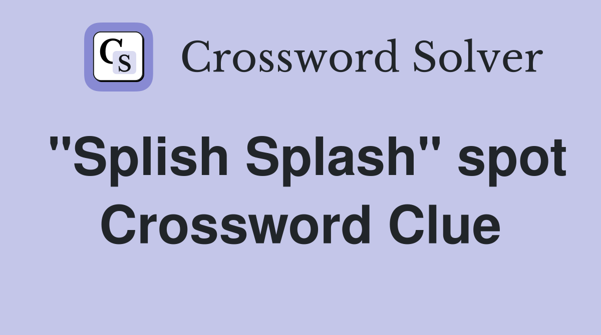 "Splish Splash" spot Crossword Clue