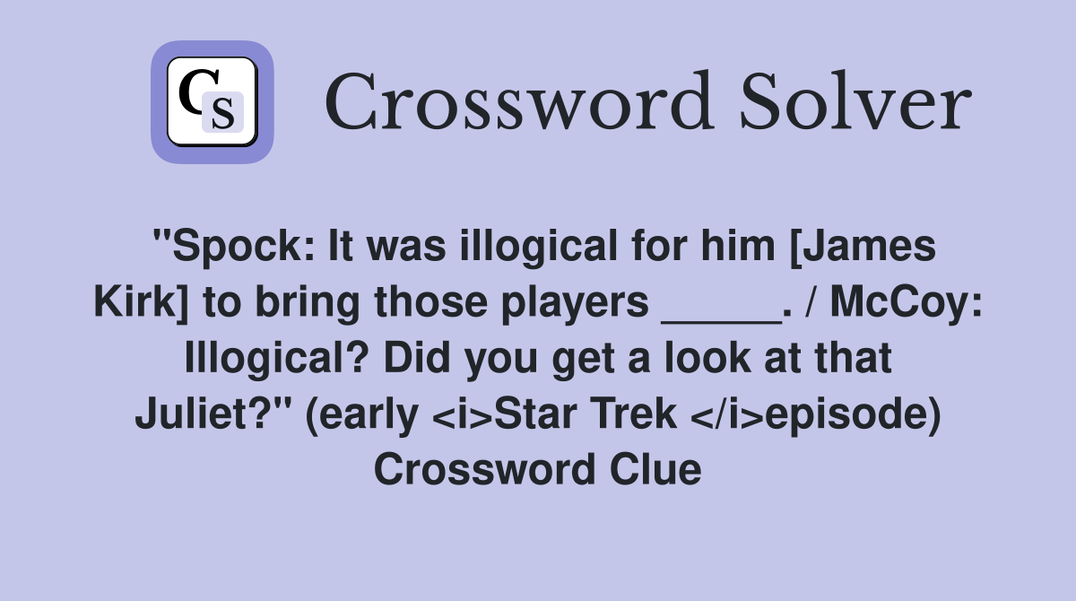 "Spock: It was illogical for him [James Kirk] to bring those players _____. / McCoy: Illogical? Did you get a look at that Juliet?" (early <i>Star Trek </i>episode) Crossword Clue