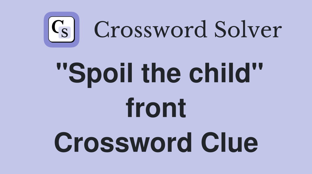 "Spoil the child" front Crossword Clue