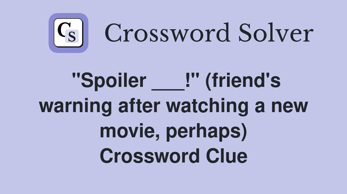 "Spoiler ___!" (friend's warning after watching a new movie, perhaps) Crossword Clue