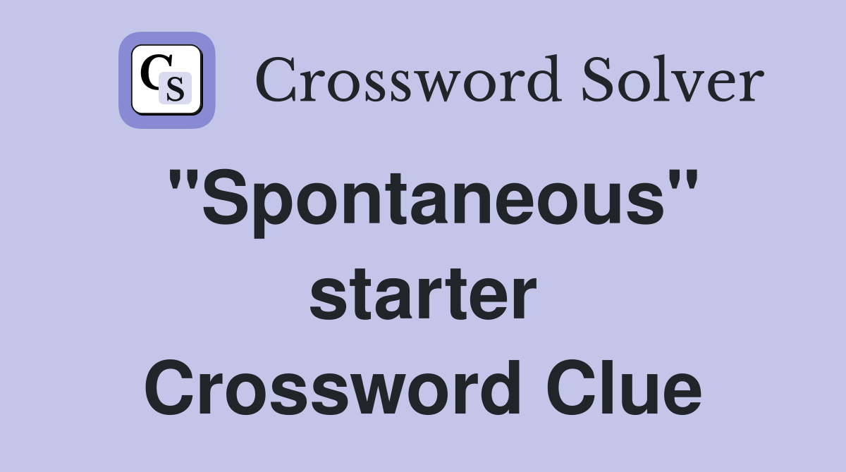 "Spontaneous" starter Crossword Clue