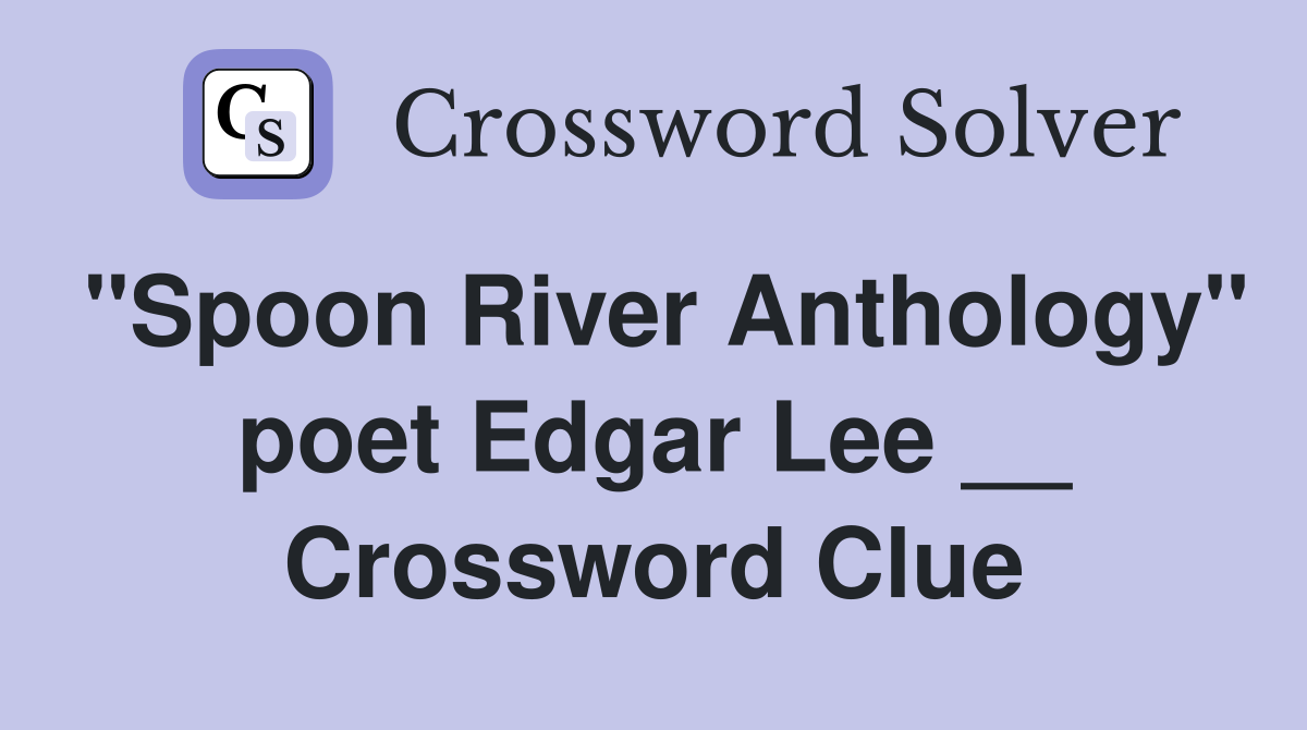 "Spoon River Anthology" poet Edgar Lee __ Crossword Clue