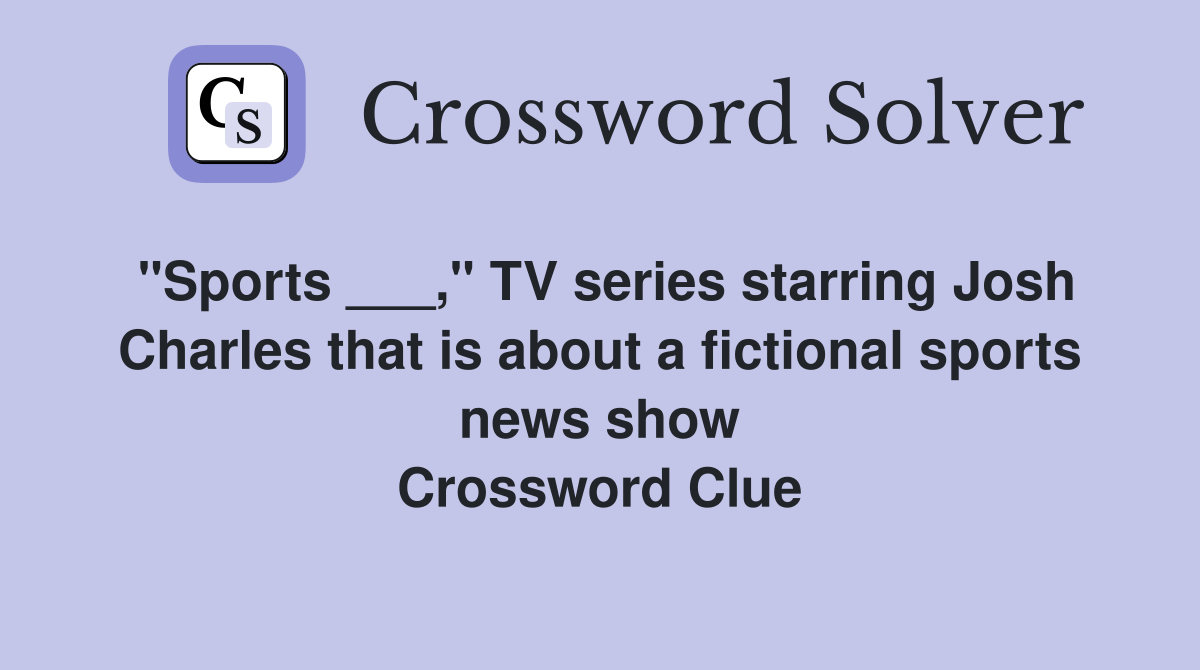 "Sports ___," TV series starring Josh Charles that is about a fictional sports news show Crossword Clue