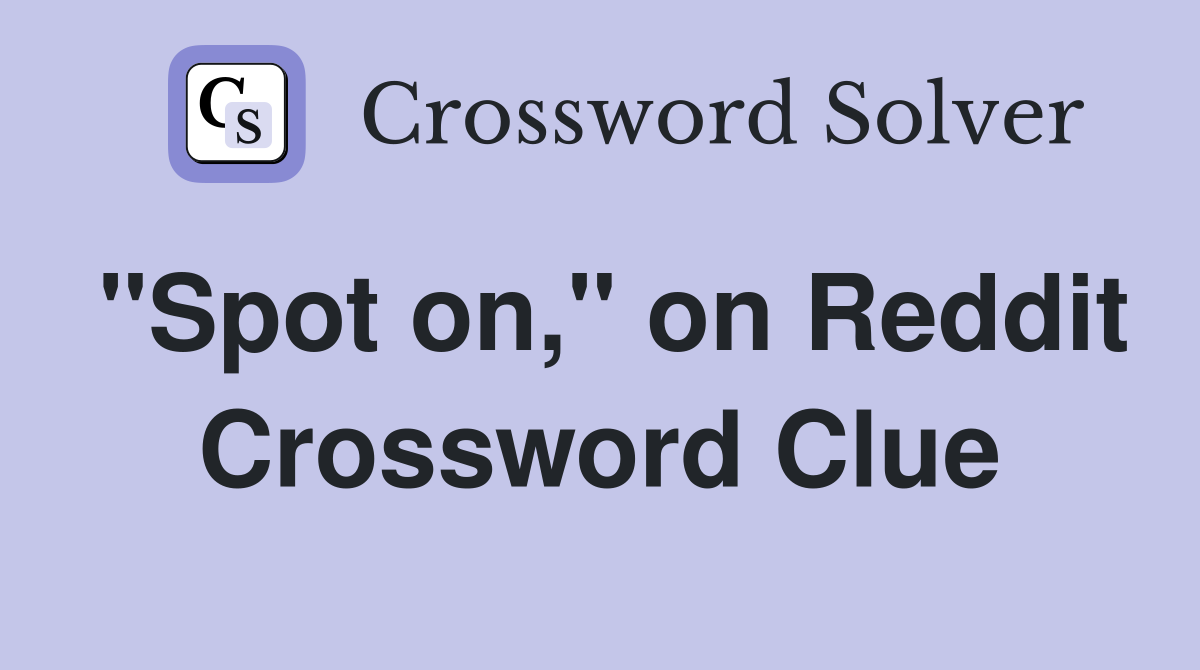 "Spot on," on Reddit Crossword Clue