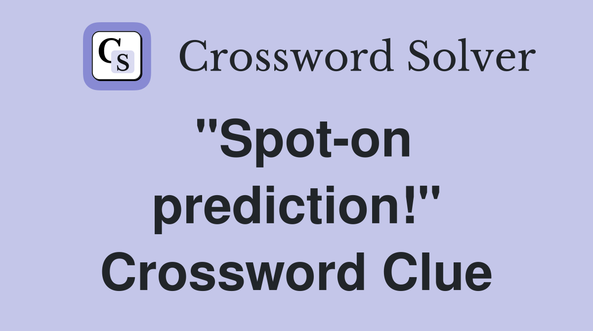 "Spot-on prediction!" Crossword Clue
