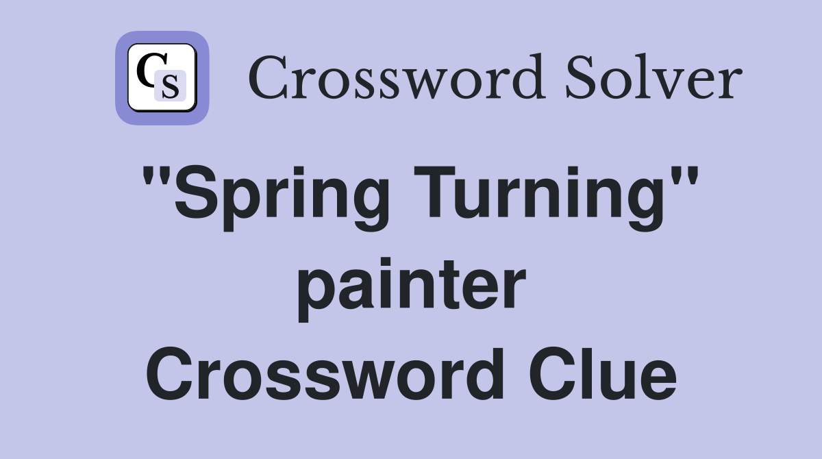 "Spring Turning" painter Crossword Clue