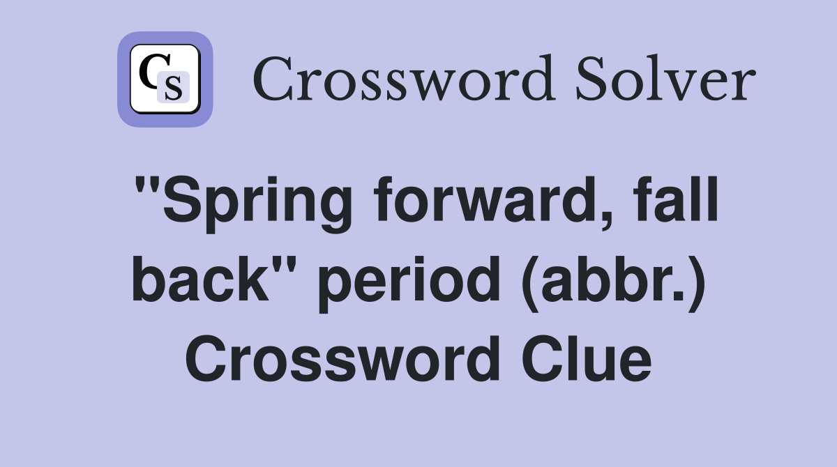 "Spring forward, fall back" period (abbr.) Crossword Clue